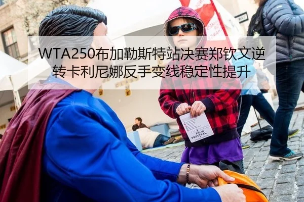 WTA250布加勒斯特站决赛郑钦文逆转卡利尼娜反手变线稳定性提升